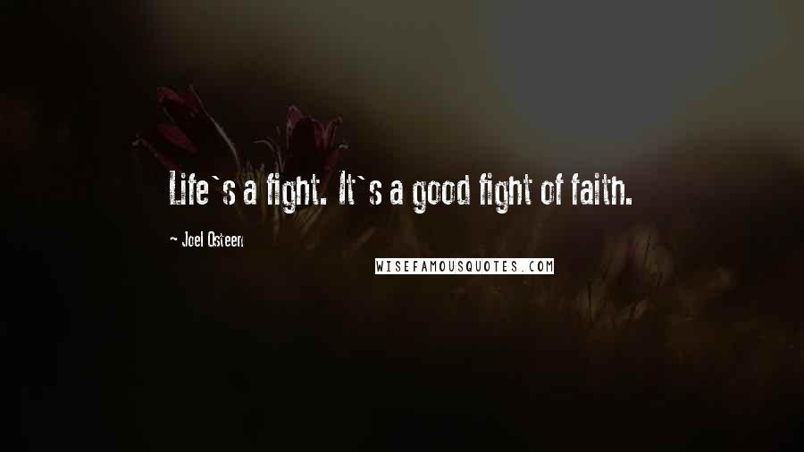Joel Osteen Quotes: Life's a fight. It's a good fight of faith.