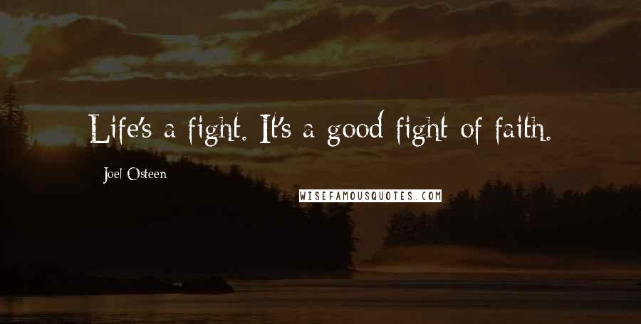 Joel Osteen Quotes: Life's a fight. It's a good fight of faith.