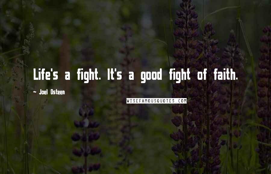 Joel Osteen Quotes: Life's a fight. It's a good fight of faith.