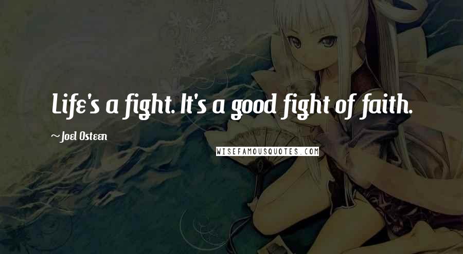 Joel Osteen Quotes: Life's a fight. It's a good fight of faith.