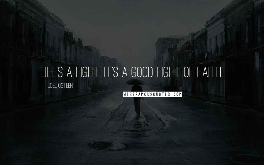 Joel Osteen Quotes: Life's a fight. It's a good fight of faith.
