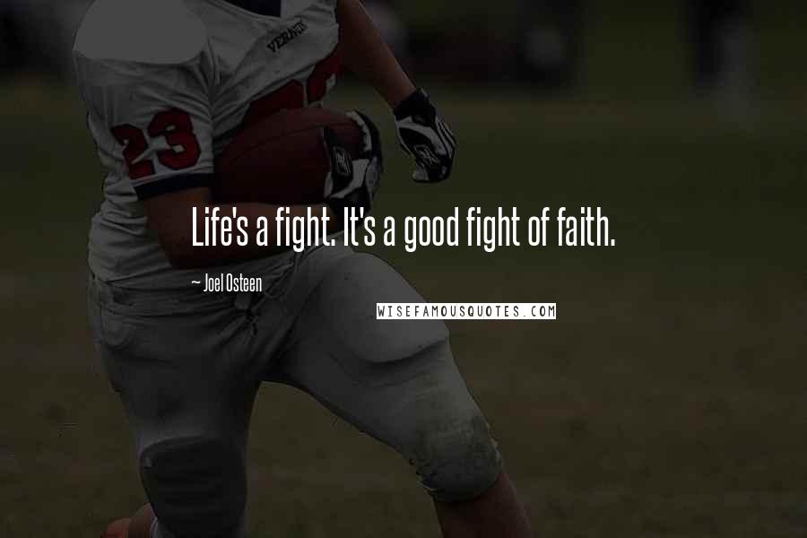 Joel Osteen Quotes: Life's a fight. It's a good fight of faith.