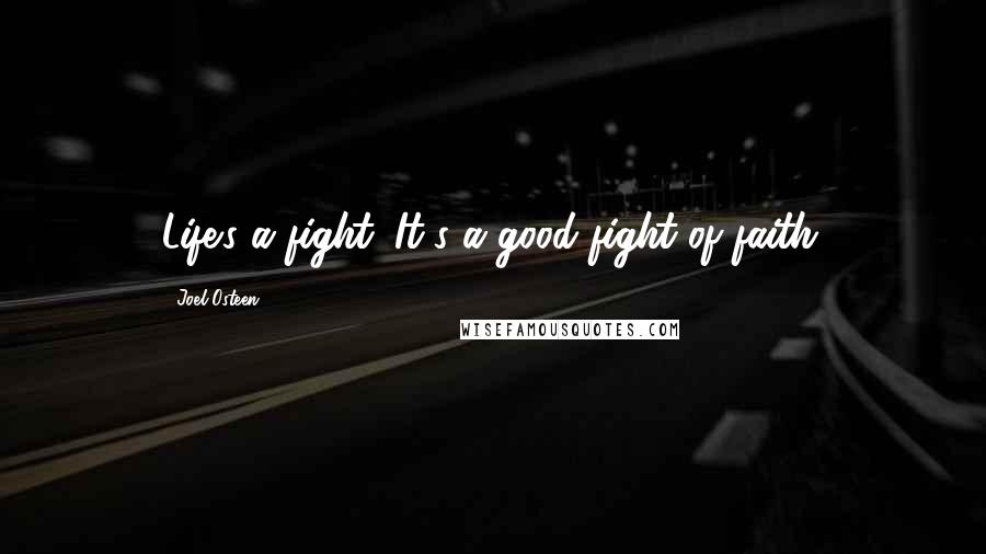 Joel Osteen Quotes: Life's a fight. It's a good fight of faith.