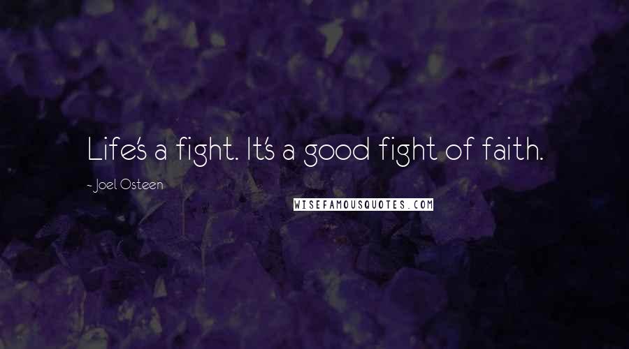 Joel Osteen Quotes: Life's a fight. It's a good fight of faith.