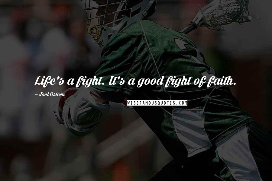 Joel Osteen Quotes: Life's a fight. It's a good fight of faith.
