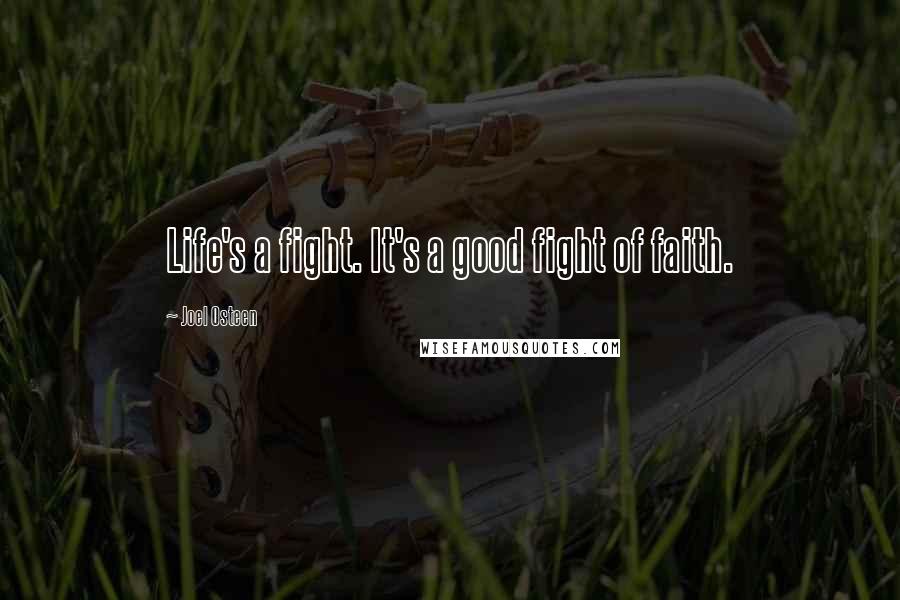 Joel Osteen Quotes: Life's a fight. It's a good fight of faith.