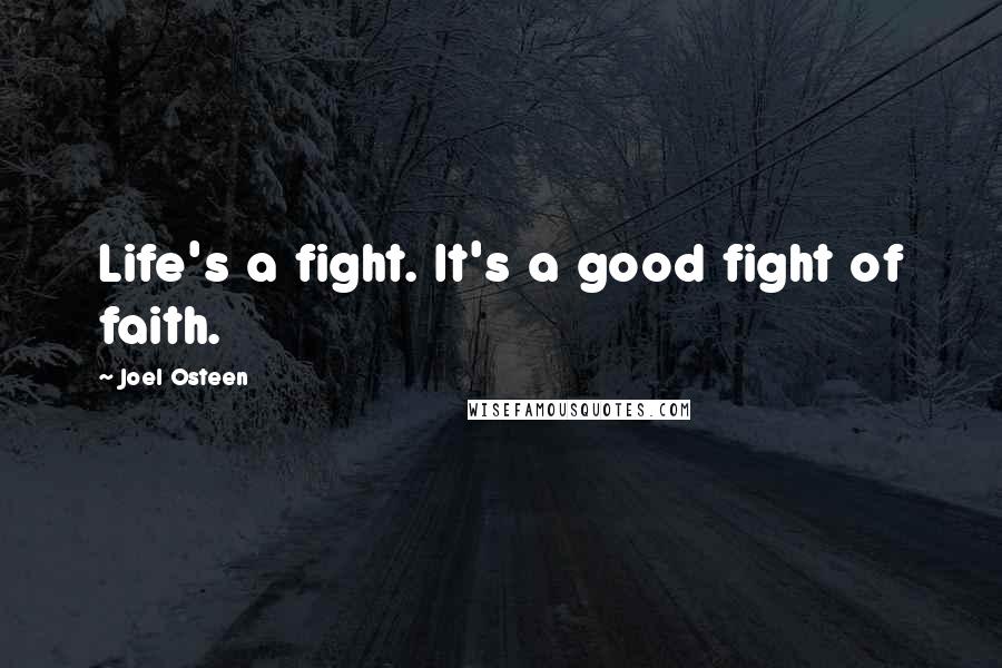 Joel Osteen Quotes: Life's a fight. It's a good fight of faith.