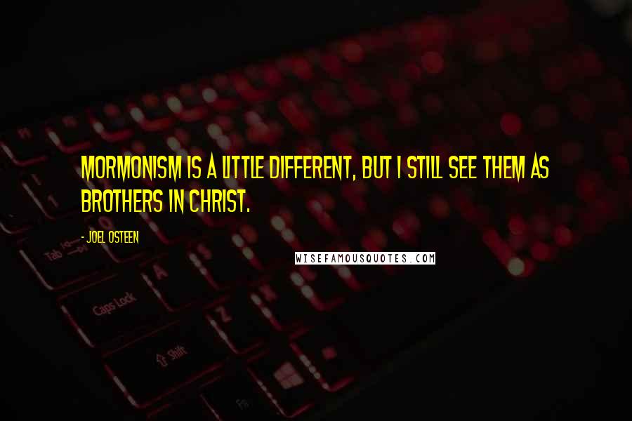 Joel Osteen Quotes: Mormonism is a little different, but I still see them as brothers in Christ.