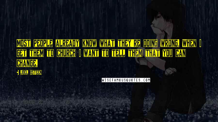 Joel Osteen Quotes: Most people already know what they're doing wrong. When I get them to church I want to tell them that you can change.