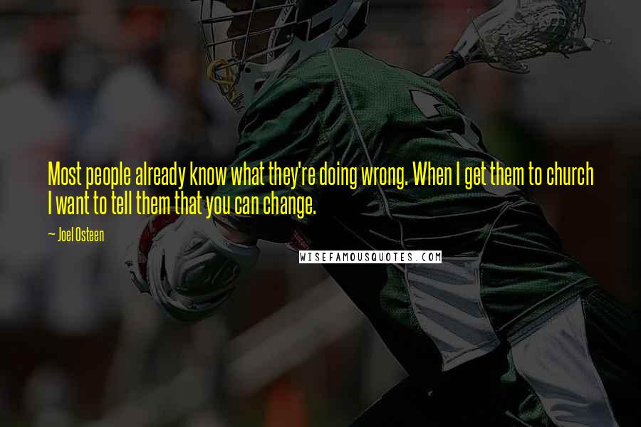 Joel Osteen Quotes: Most people already know what they're doing wrong. When I get them to church I want to tell them that you can change.