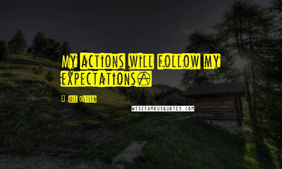 Joel Osteen Quotes: My actions will follow my expectations.