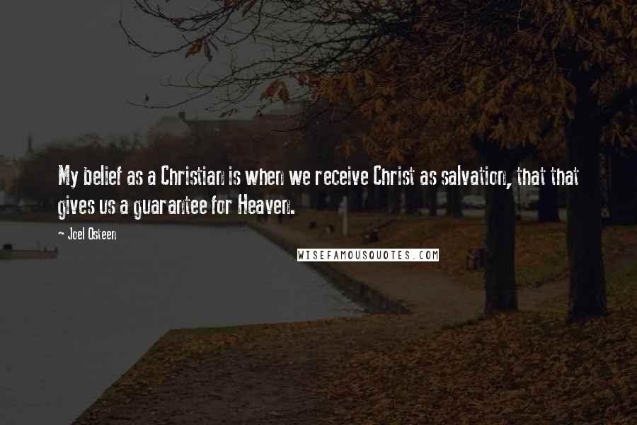 Joel Osteen Quotes: My belief as a Christian is when we receive Christ as salvation, that that gives us a guarantee for Heaven.