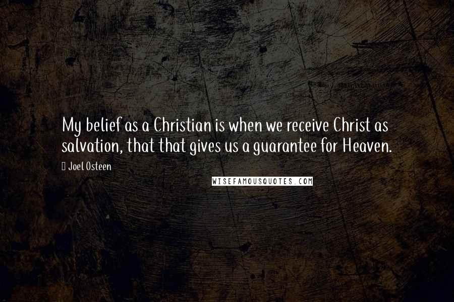 Joel Osteen Quotes: My belief as a Christian is when we receive Christ as salvation, that that gives us a guarantee for Heaven.