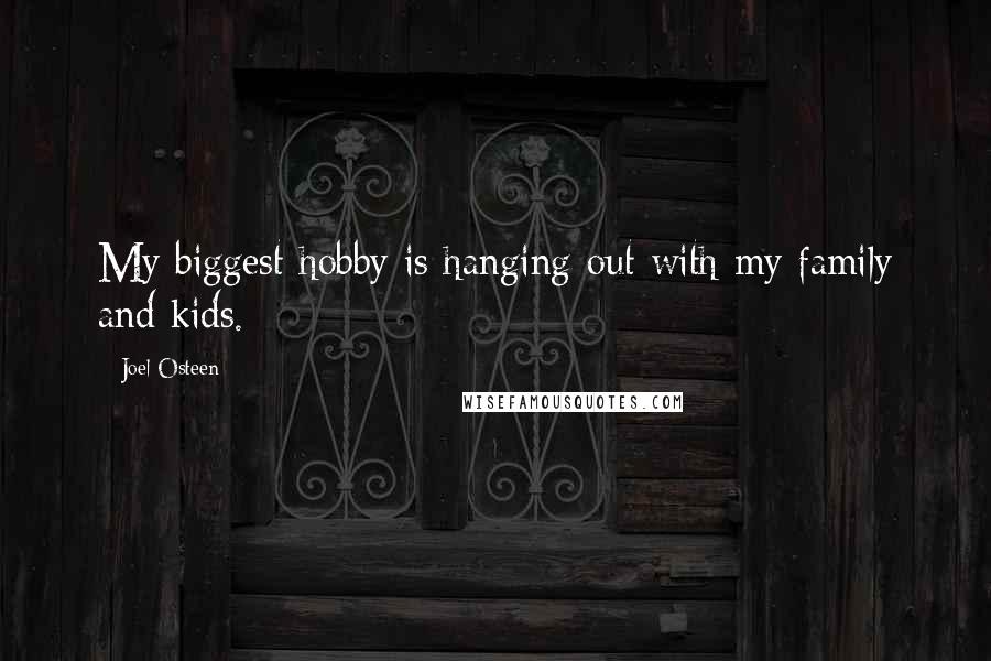 Joel Osteen Quotes: My biggest hobby is hanging out with my family and kids.