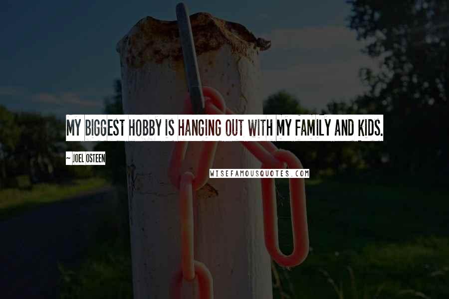 Joel Osteen Quotes: My biggest hobby is hanging out with my family and kids.