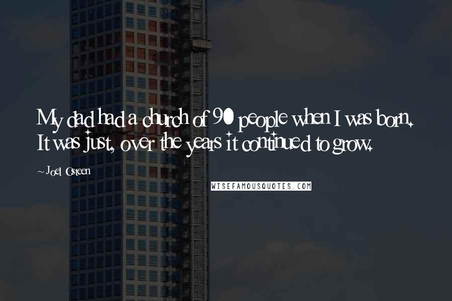 Joel Osteen Quotes: My dad had a church of 90 people when I was born. It was just, over the years it continued to grow.