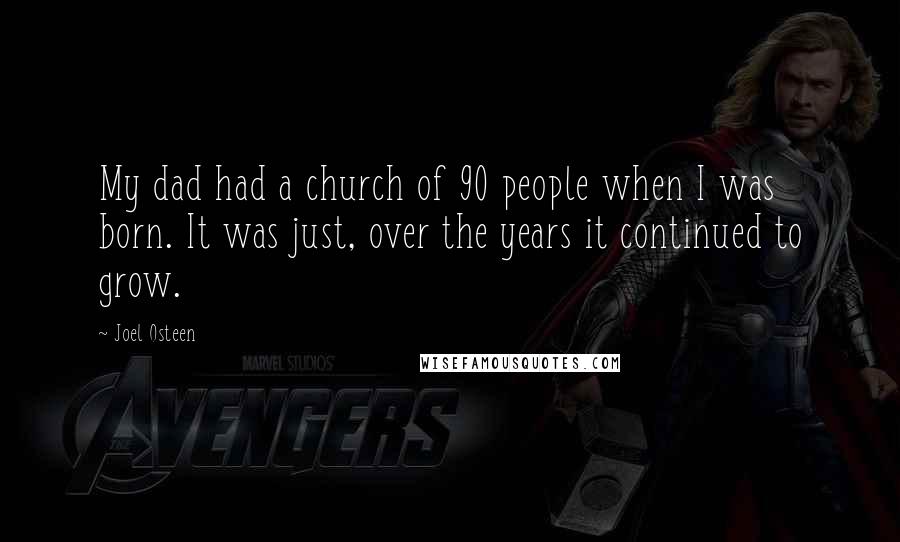 Joel Osteen Quotes: My dad had a church of 90 people when I was born. It was just, over the years it continued to grow.