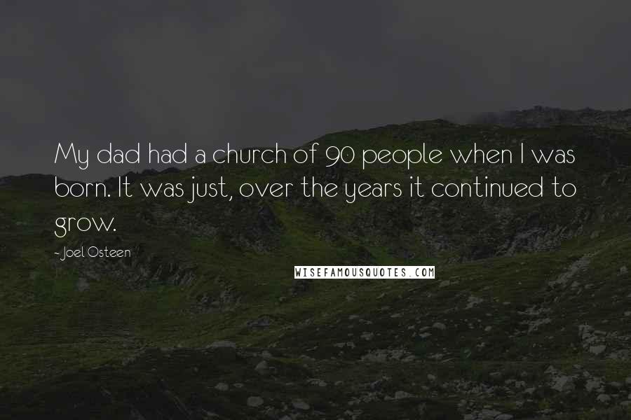 Joel Osteen Quotes: My dad had a church of 90 people when I was born. It was just, over the years it continued to grow.