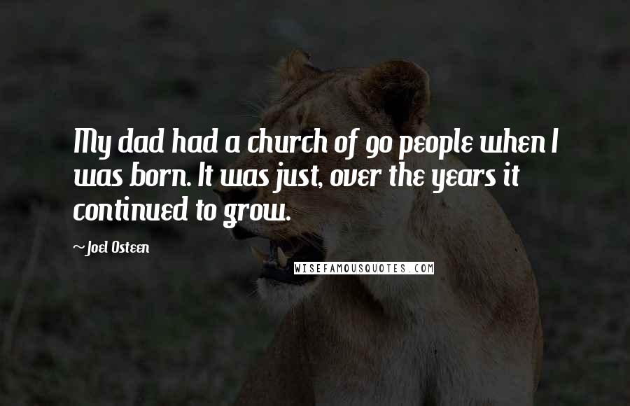 Joel Osteen Quotes: My dad had a church of 90 people when I was born. It was just, over the years it continued to grow.