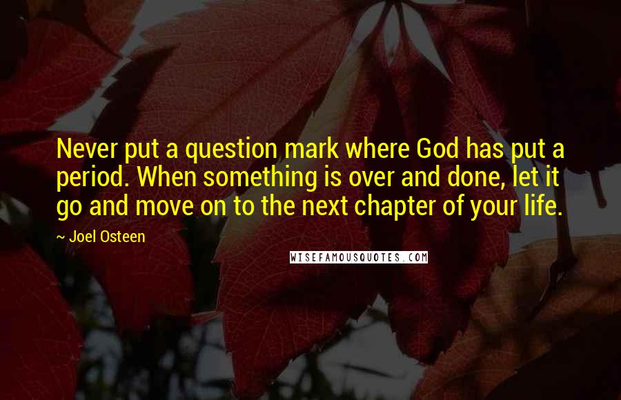 Joel Osteen Quotes: Never put a question mark where God has put a period. When something is over and done, let it go and move on to the next chapter of your life.