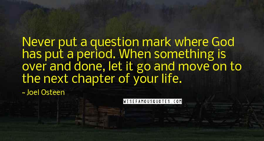 Joel Osteen Quotes: Never put a question mark where God has put a period. When something is over and done, let it go and move on to the next chapter of your life.