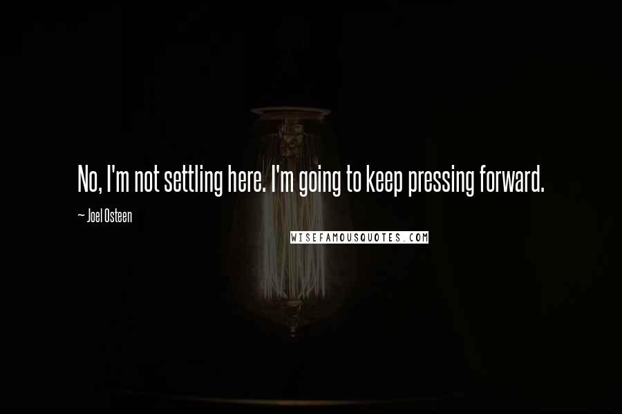 Joel Osteen Quotes: No, I'm not settling here. I'm going to keep pressing forward.