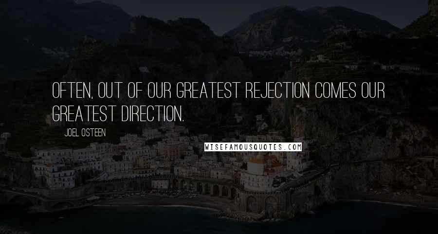 Joel Osteen Quotes: Often, out of our greatest rejection comes our greatest direction.