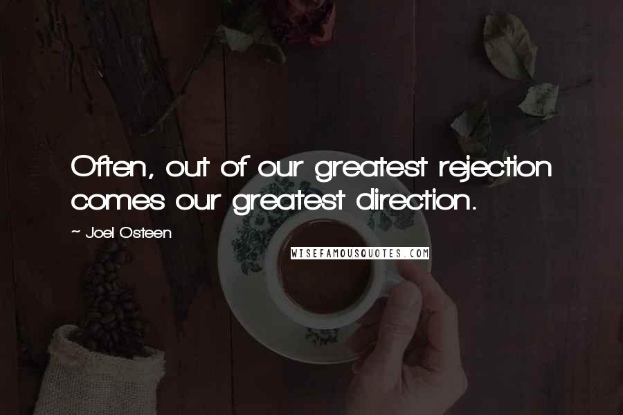 Joel Osteen Quotes: Often, out of our greatest rejection comes our greatest direction.
