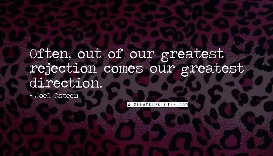 Joel Osteen Quotes: Often, out of our greatest rejection comes our greatest direction.