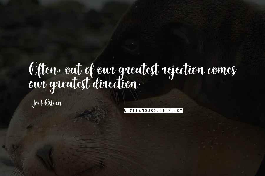 Joel Osteen Quotes: Often, out of our greatest rejection comes our greatest direction.