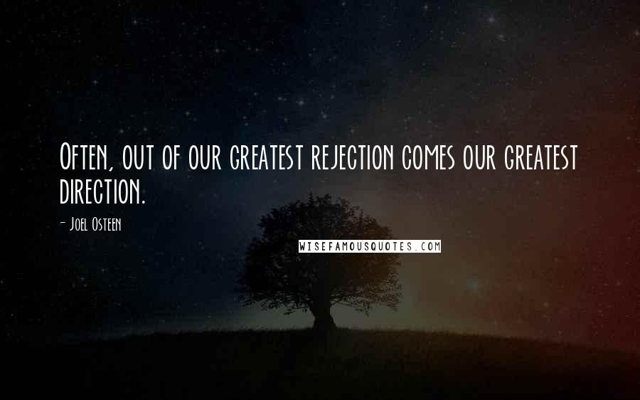 Joel Osteen Quotes: Often, out of our greatest rejection comes our greatest direction.