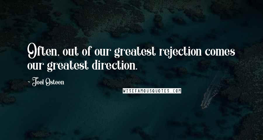 Joel Osteen Quotes: Often, out of our greatest rejection comes our greatest direction.