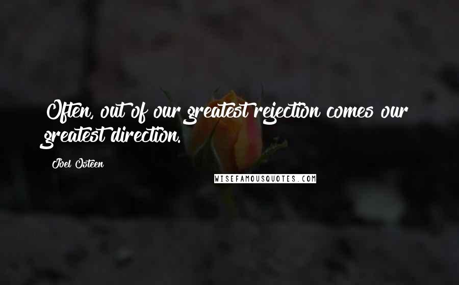 Joel Osteen Quotes: Often, out of our greatest rejection comes our greatest direction.