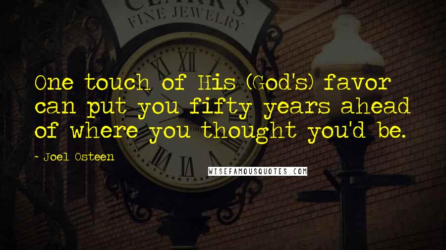 Joel Osteen Quotes: One touch of His (God's) favor can put you fifty years ahead of where you thought you'd be.