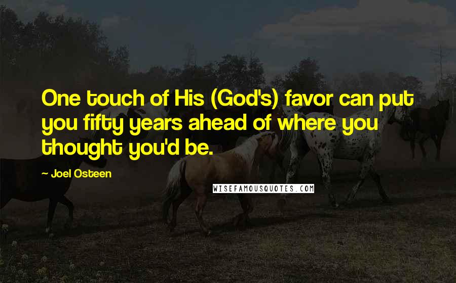 Joel Osteen Quotes: One touch of His (God's) favor can put you fifty years ahead of where you thought you'd be.