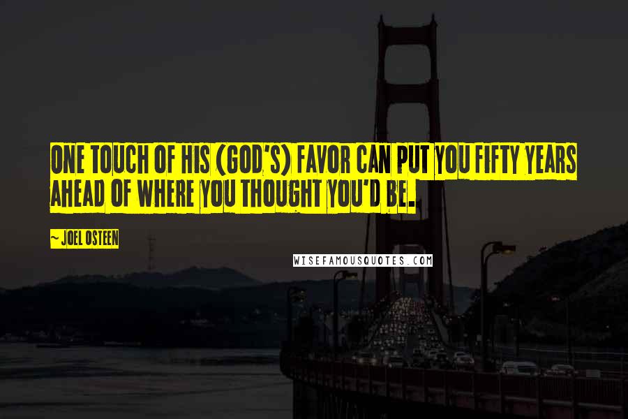 Joel Osteen Quotes: One touch of His (God's) favor can put you fifty years ahead of where you thought you'd be.