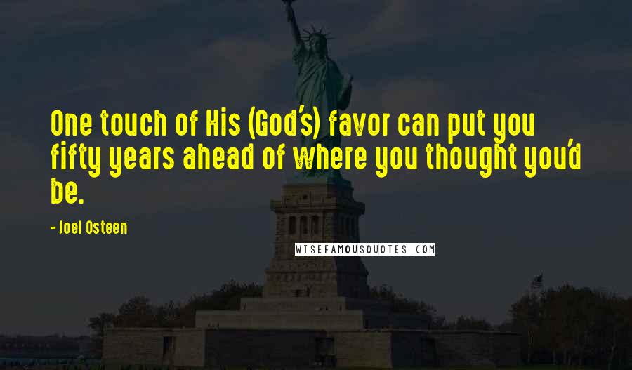 Joel Osteen Quotes: One touch of His (God's) favor can put you fifty years ahead of where you thought you'd be.
