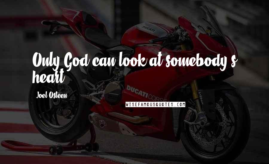 Joel Osteen Quotes: Only God can look at somebody's heart.