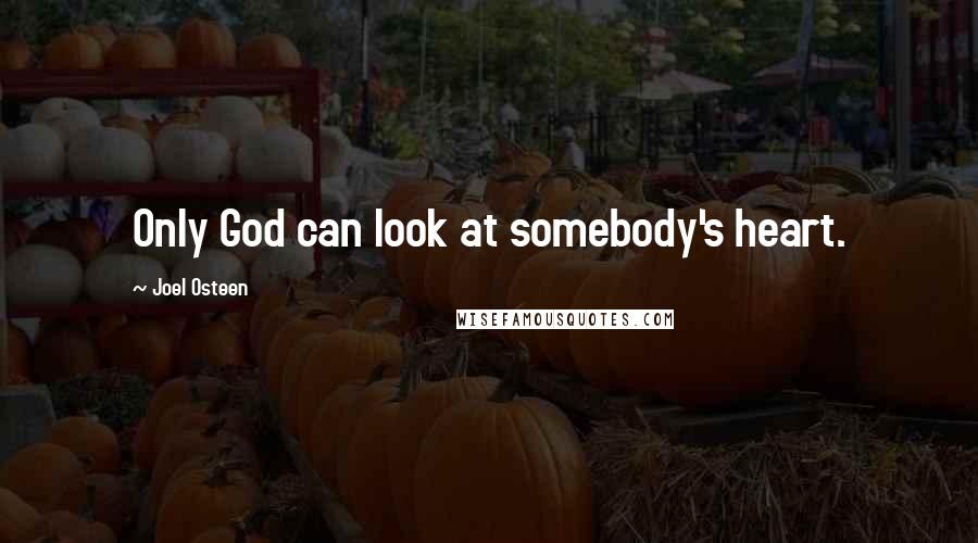 Joel Osteen Quotes: Only God can look at somebody's heart.