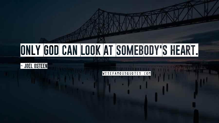 Joel Osteen Quotes: Only God can look at somebody's heart.