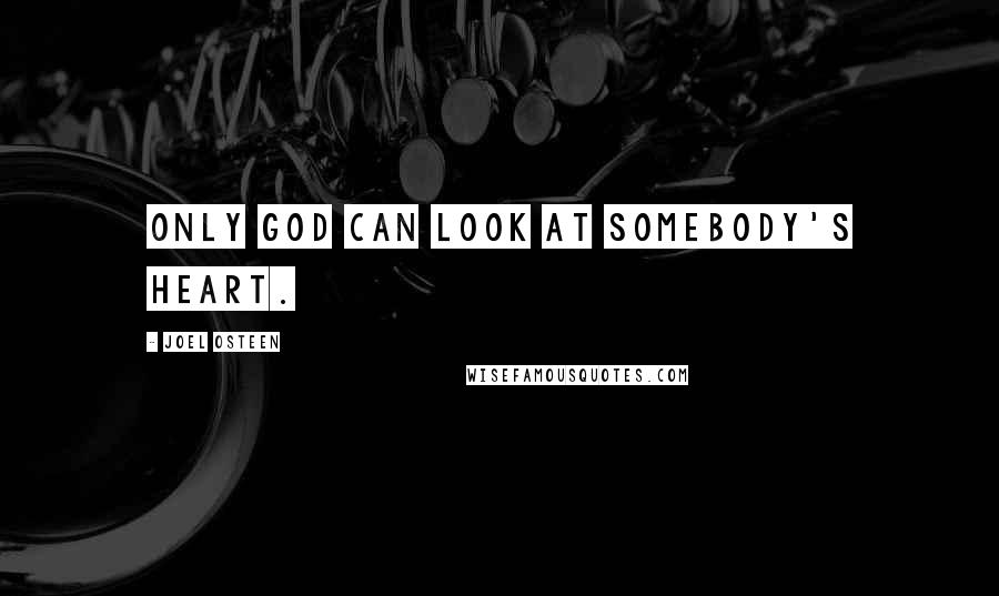 Joel Osteen Quotes: Only God can look at somebody's heart.