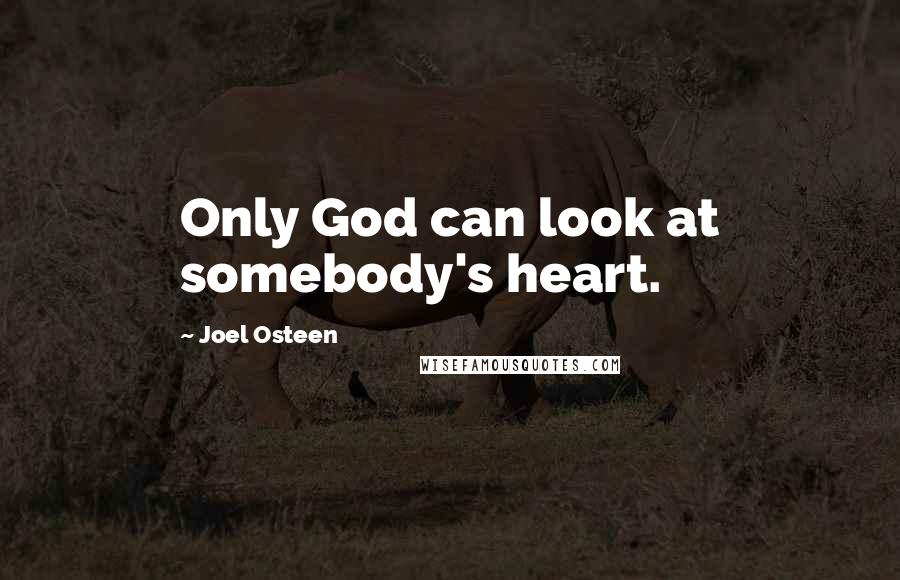 Joel Osteen Quotes: Only God can look at somebody's heart.