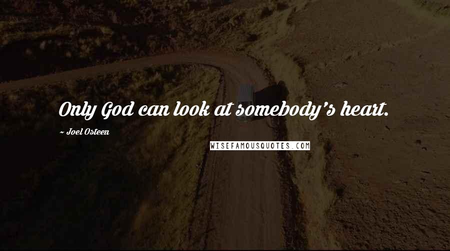 Joel Osteen Quotes: Only God can look at somebody's heart.