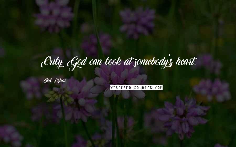 Joel Osteen Quotes: Only God can look at somebody's heart.