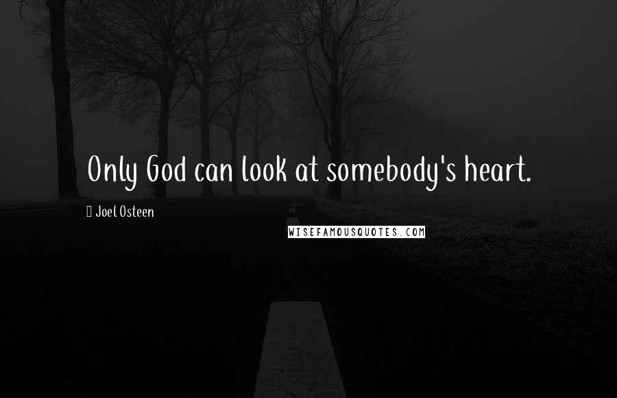 Joel Osteen Quotes: Only God can look at somebody's heart.