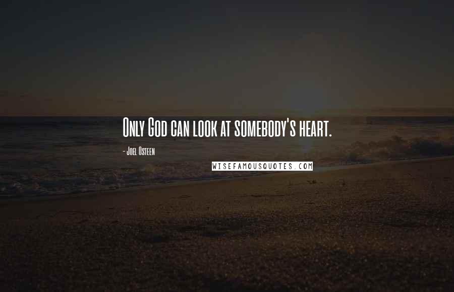 Joel Osteen Quotes: Only God can look at somebody's heart.