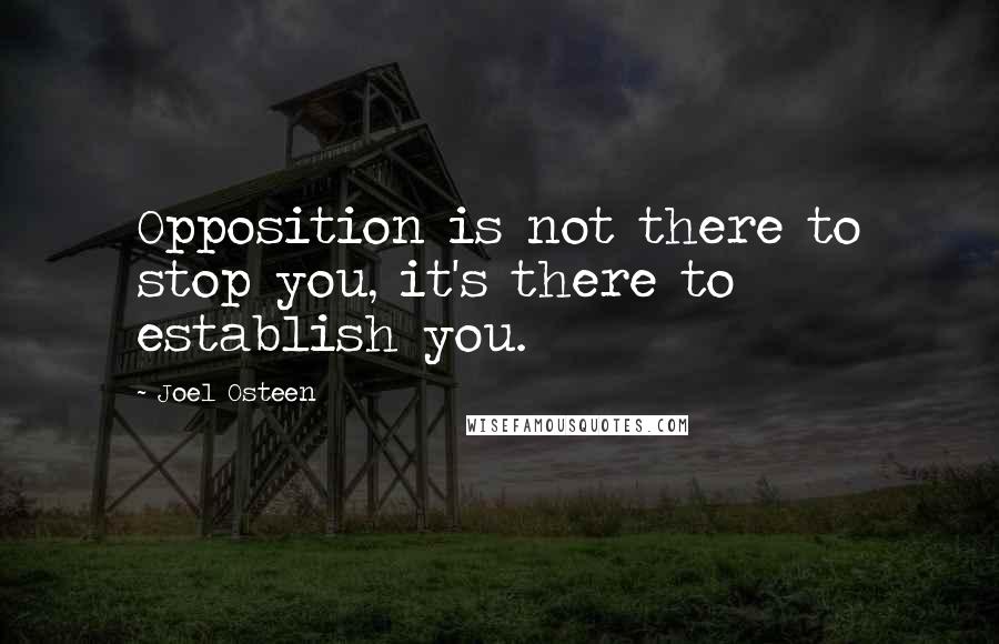 Joel Osteen Quotes: Opposition is not there to stop you, it's there to establish you.