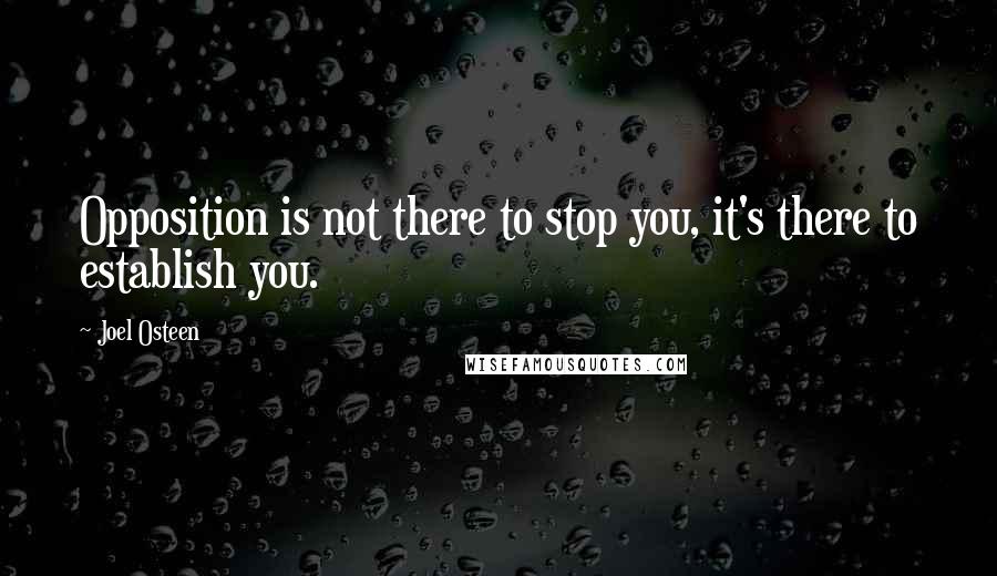 Joel Osteen Quotes: Opposition is not there to stop you, it's there to establish you.