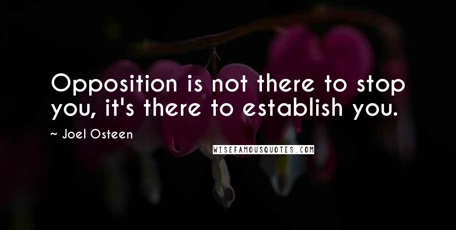 Joel Osteen Quotes: Opposition is not there to stop you, it's there to establish you.