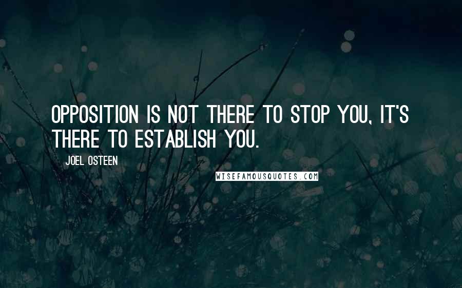 Joel Osteen Quotes: Opposition is not there to stop you, it's there to establish you.